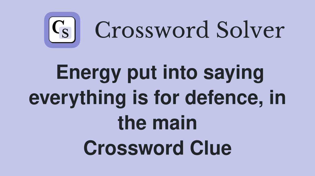 Energy put into saying everything is for defence, in the main Crossword Clue