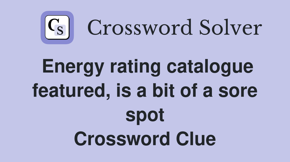 Energy rating catalogue featured, is a bit of a sore spot Crossword Clue