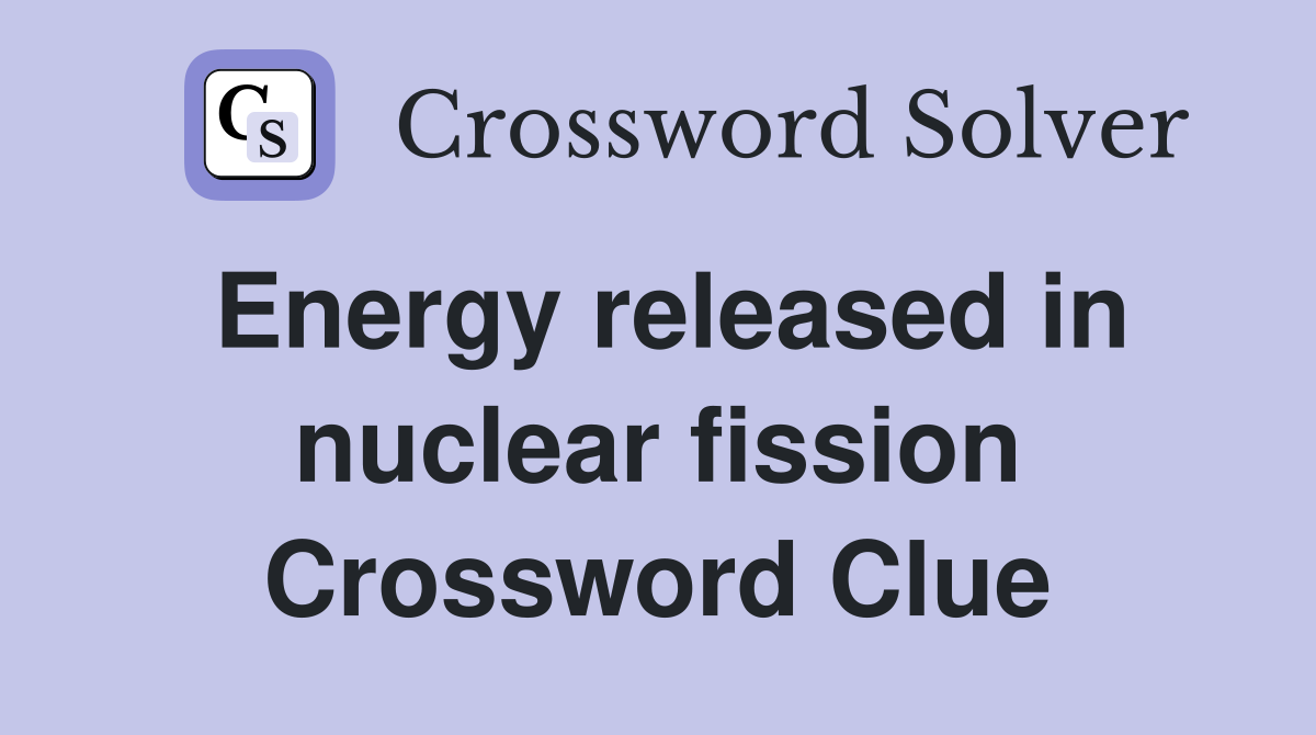 Energy released in nuclear fission Crossword Clue