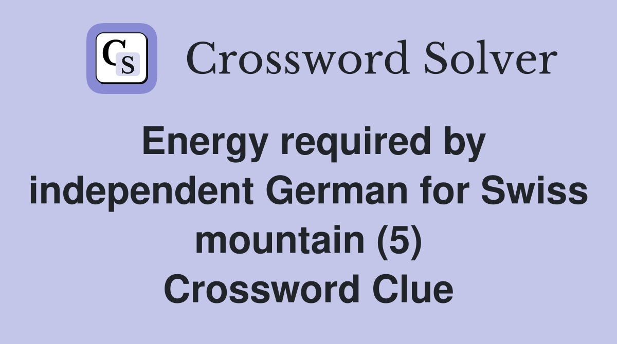 Energy required by independent German for Swiss mountain (5) Crossword Clue