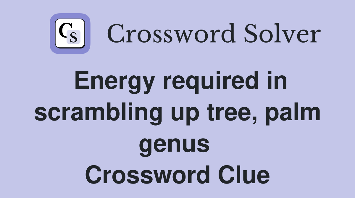 Energy required in scrambling up tree, palm genus  Crossword Clue