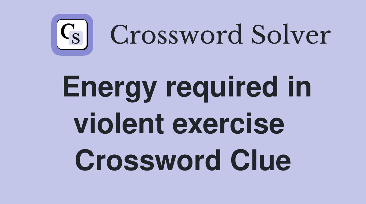 Energy required in violent exercise  Crossword Clue