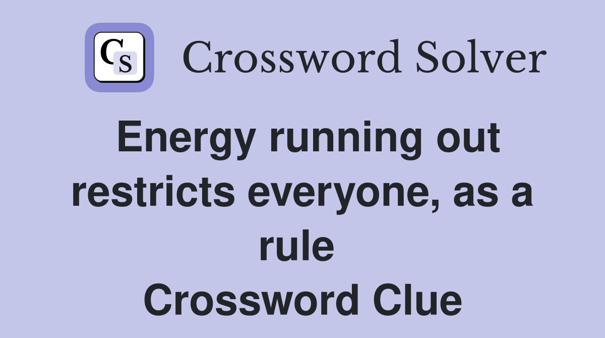 Energy running out restricts everyone, as a rule  Crossword Clue
