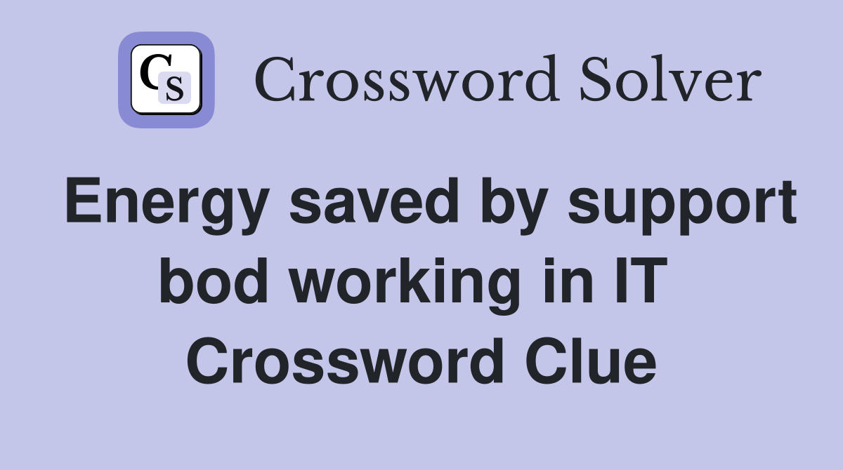 Energy saved by support bod working in IT  Crossword Clue