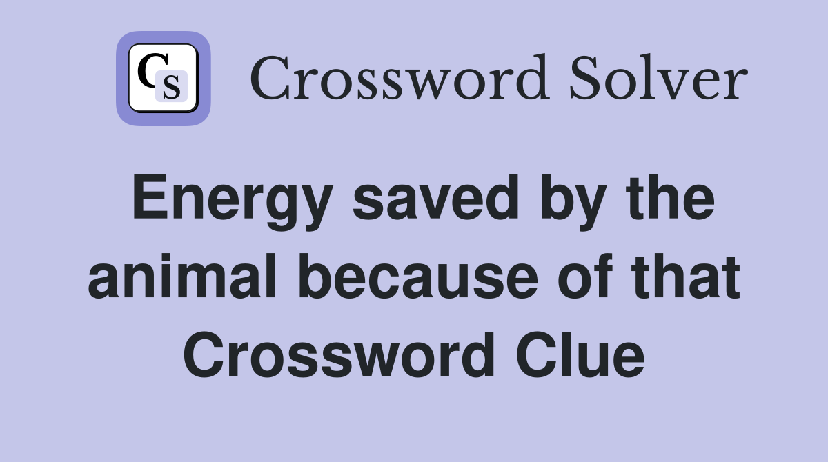 Energy saved by the animal because of that Crossword Clue