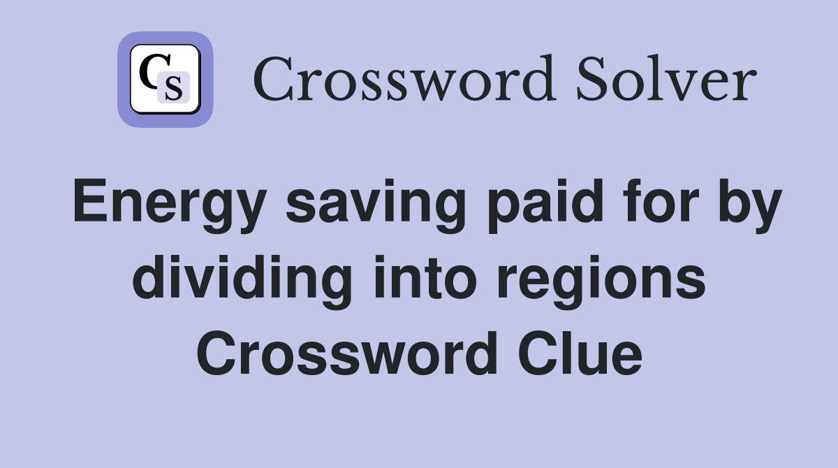 Energy saving paid for by dividing into regions Crossword Clue