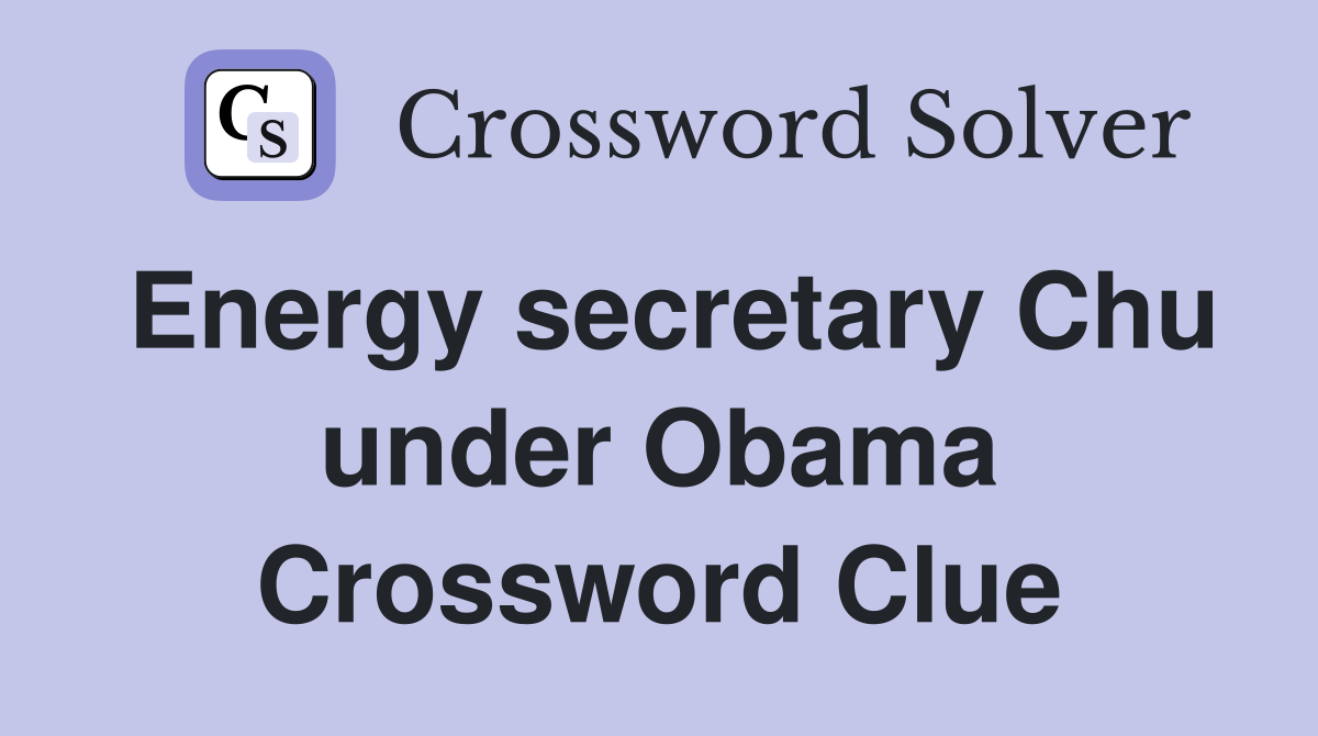 Energy secretary Chu under Obama Crossword Clue