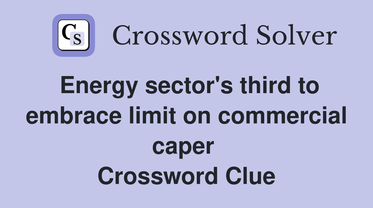 Energy sector's third to embrace limit on commercial caper  Crossword Clue