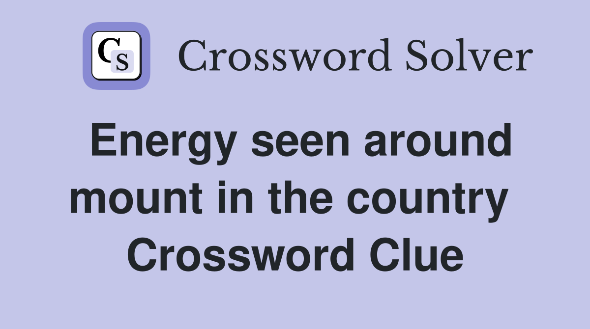 Energy seen around mount in the country  Crossword Clue