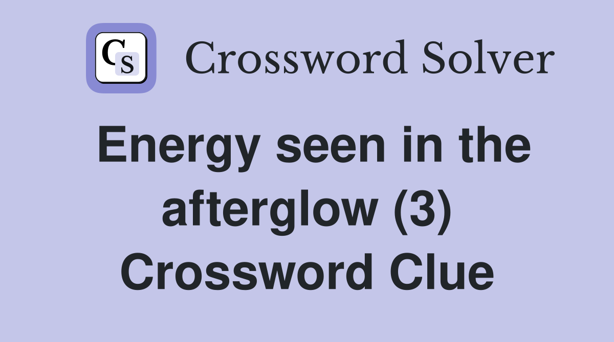 Energy seen in the afterglow (3) Crossword Clue