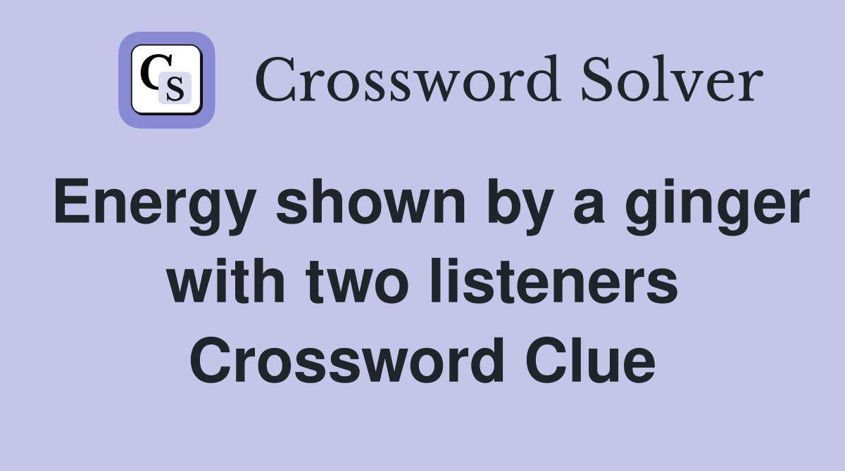 Energy shown by a ginger with two listeners Crossword Clue