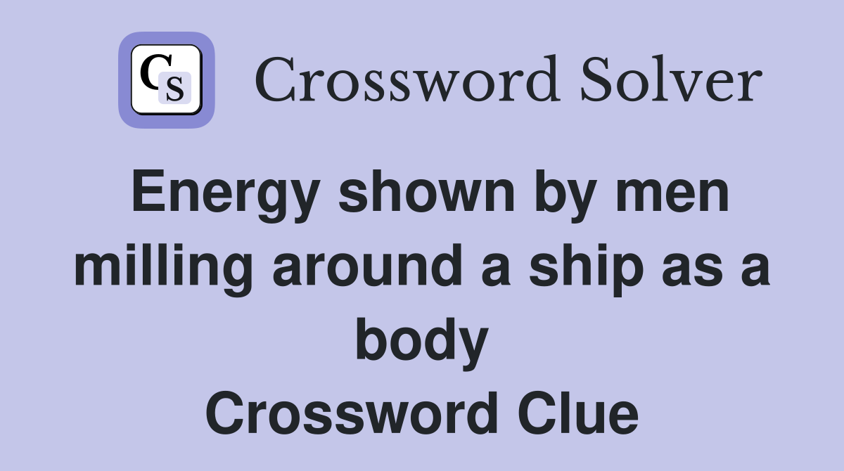Energy shown by men milling around a ship as a body Crossword Clue