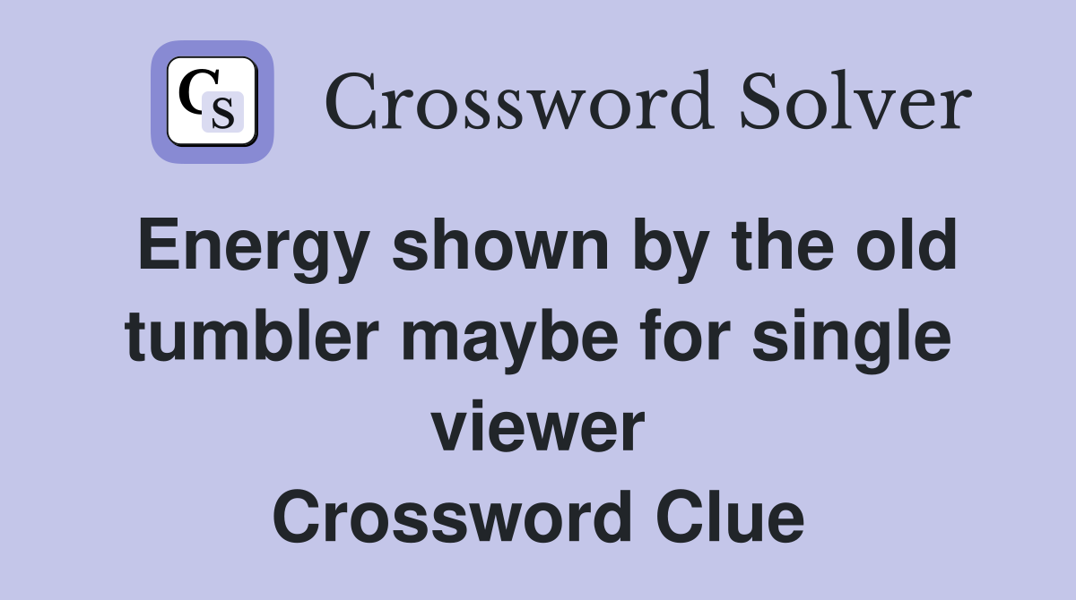Energy shown by the old tumbler maybe for single viewer Crossword Clue