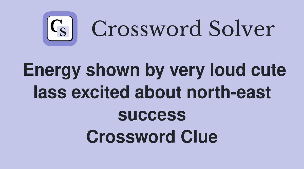 Energy shown by very loud cute lass excited about north-east success Crossword Clue
