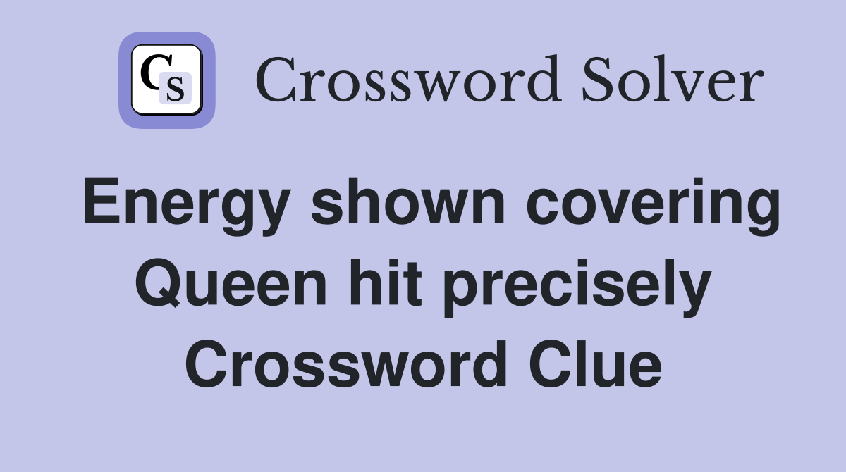Energy shown covering Queen hit precisely Crossword Clue