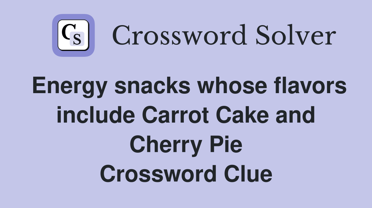 Energy snacks whose flavors include Carrot Cake and Cherry Pie Crossword Clue