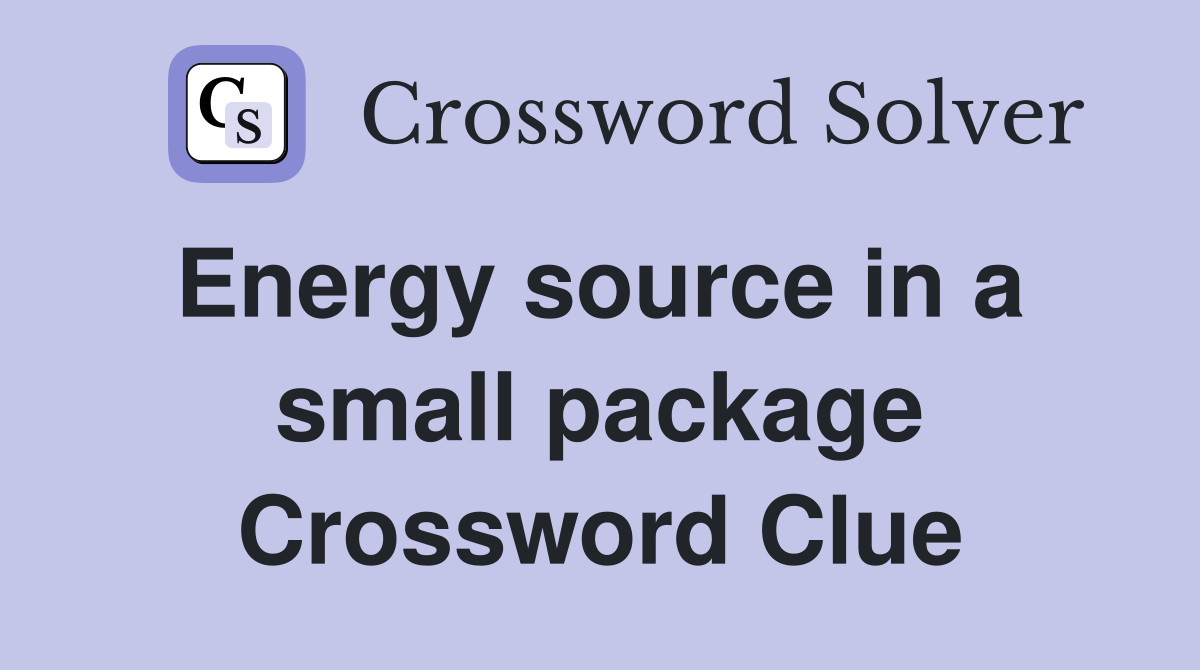 Energy source in a  small package Crossword Clue