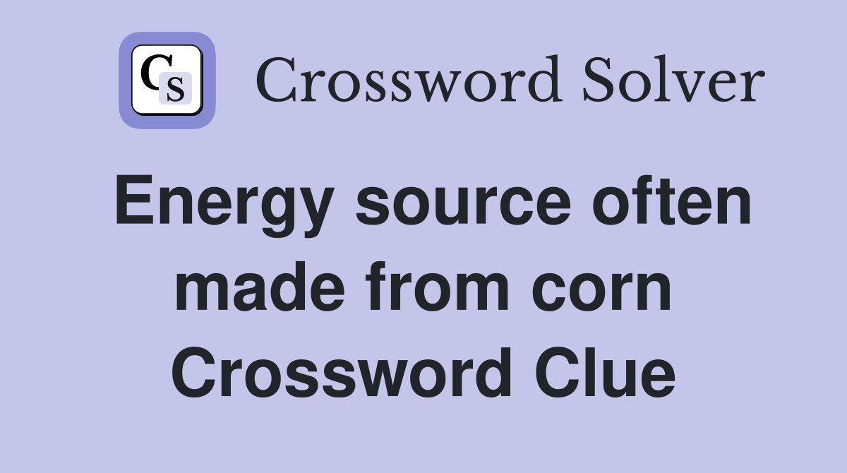 Energy source often made from corn Crossword Clue