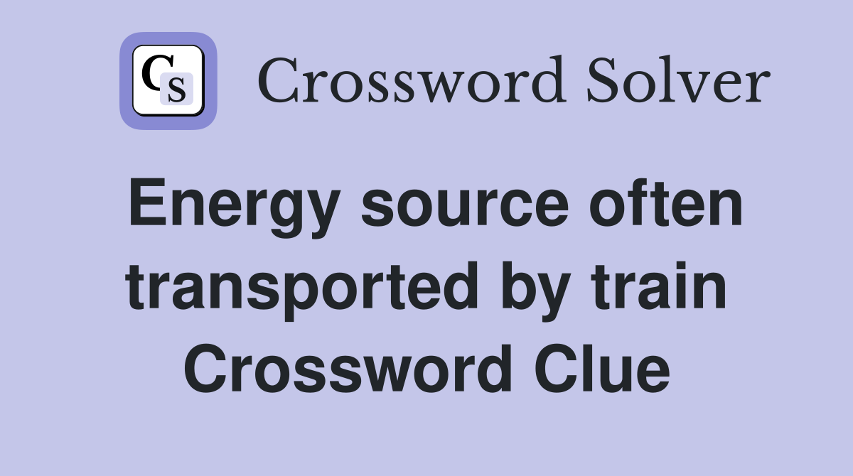 Energy source often transported by train Crossword Clue
