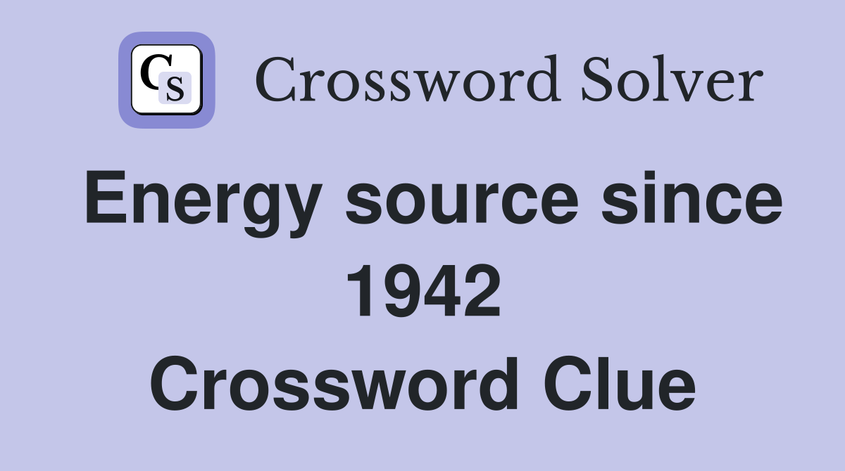 Energy source since 1942 Crossword Clue
