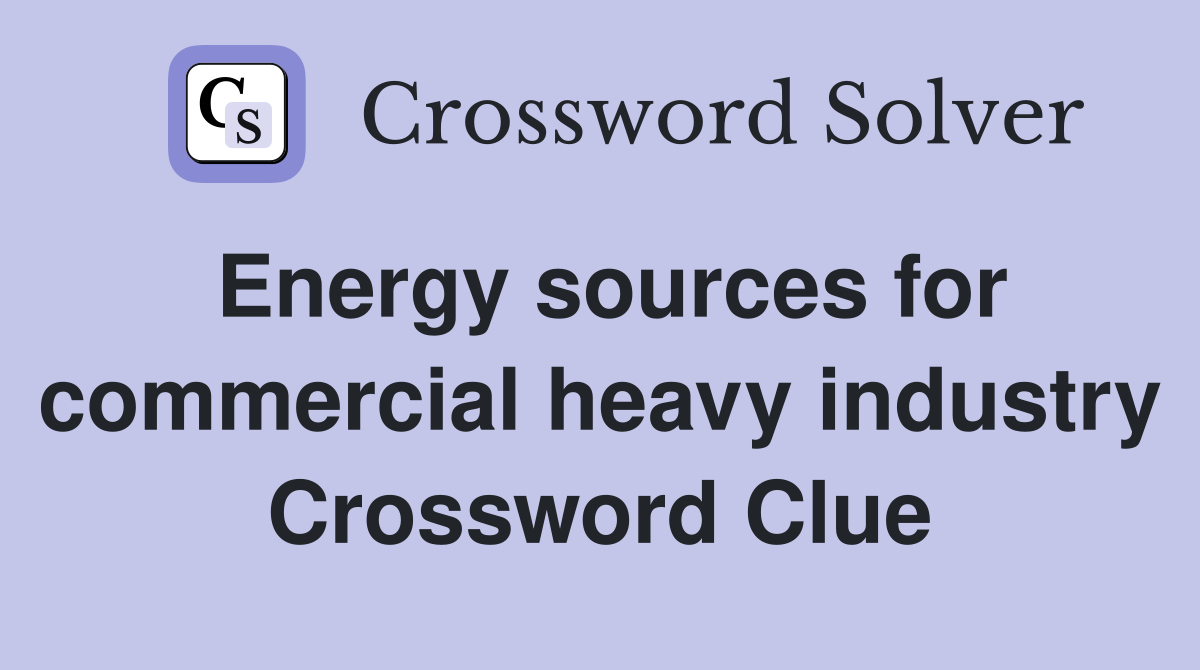 Energy sources for commercial heavy industry Crossword Clue