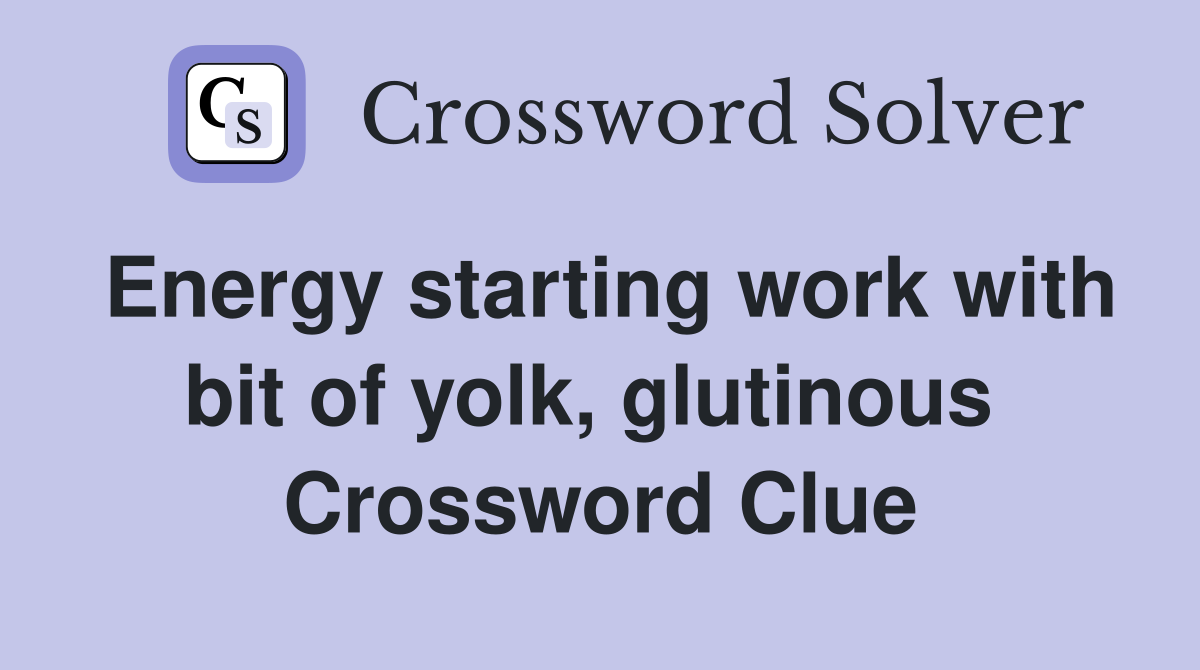 Energy starting work with bit of yolk, glutinous  Crossword Clue