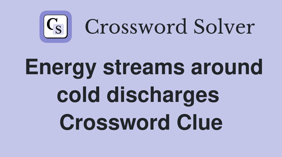 Energy streams around cold discharges  Crossword Clue