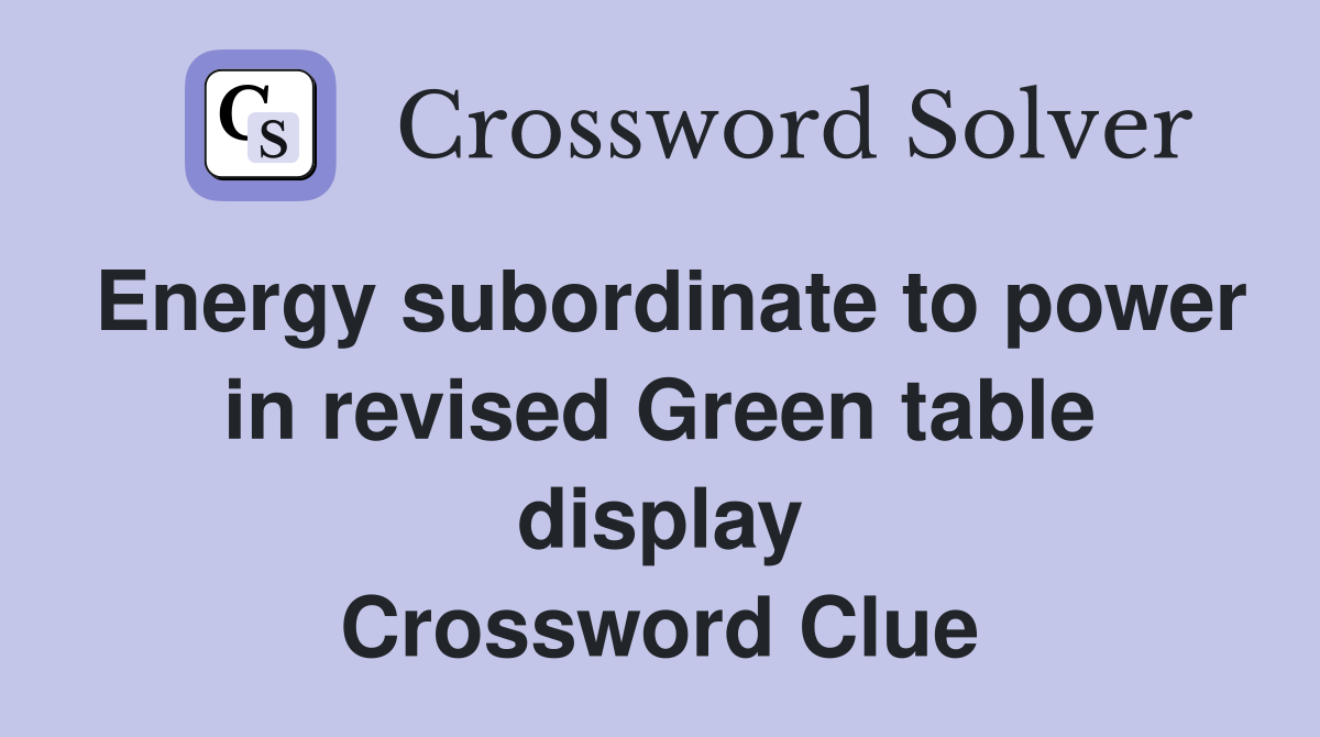 Energy subordinate to power in revised Green table display Crossword Clue