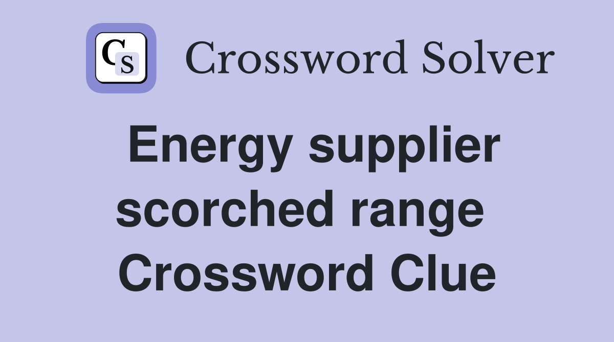 Energy supplier scorched range  Crossword Clue