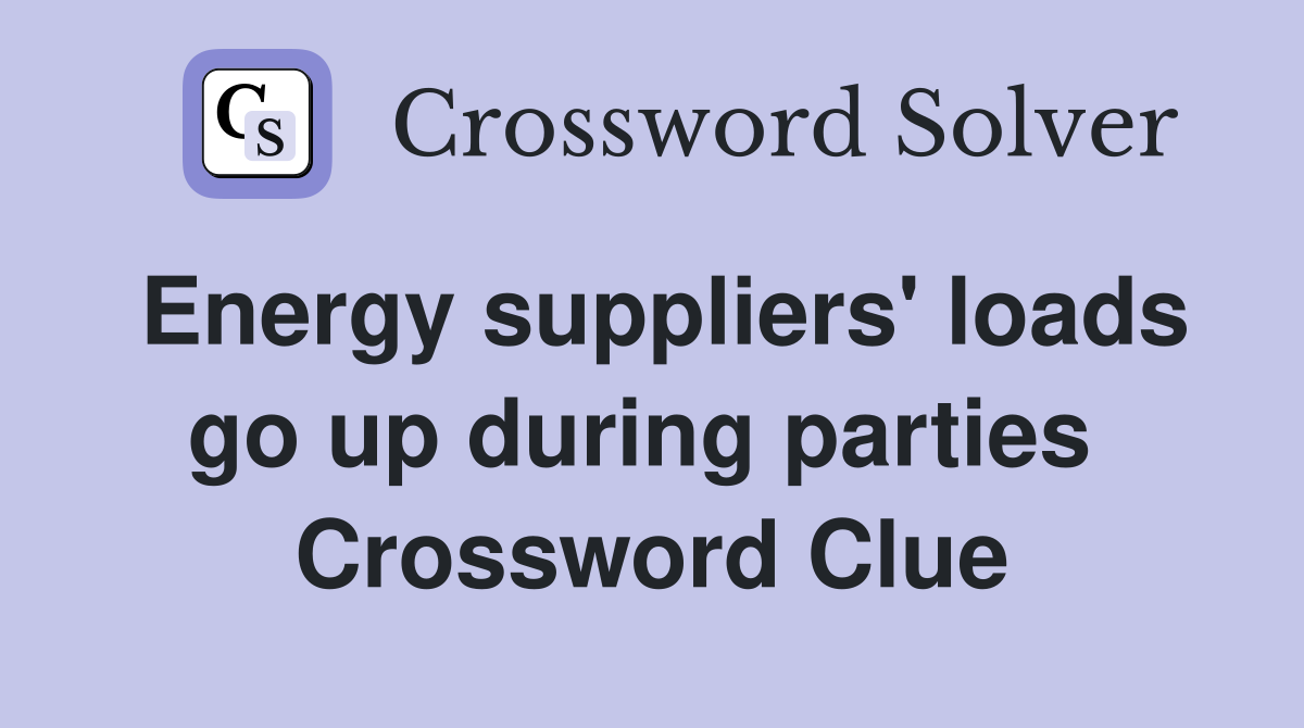 Energy suppliers' loads go up during parties  Crossword Clue