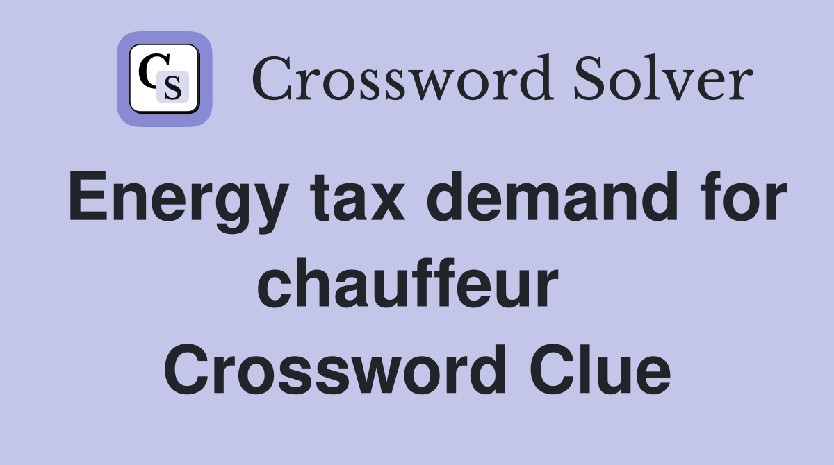 Energy tax demand for chauffeur  Crossword Clue