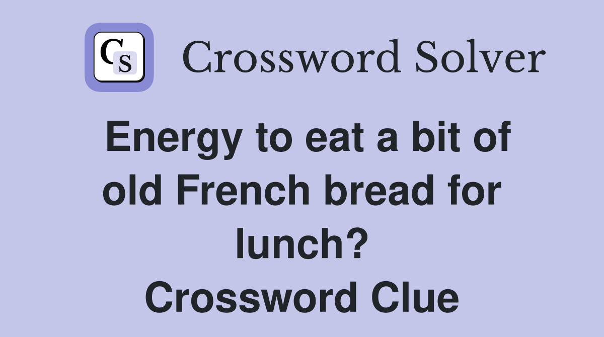 Energy to eat a bit of old French bread for lunch? Crossword Clue