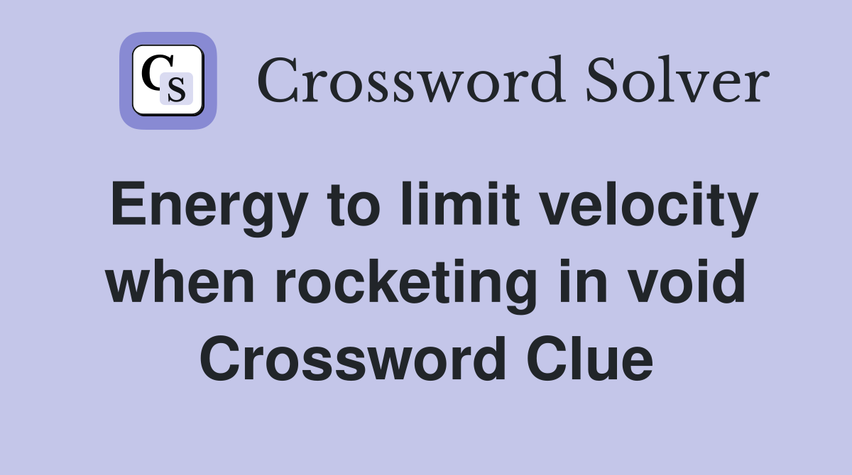 Energy to limit velocity when rocketing in void Crossword Clue