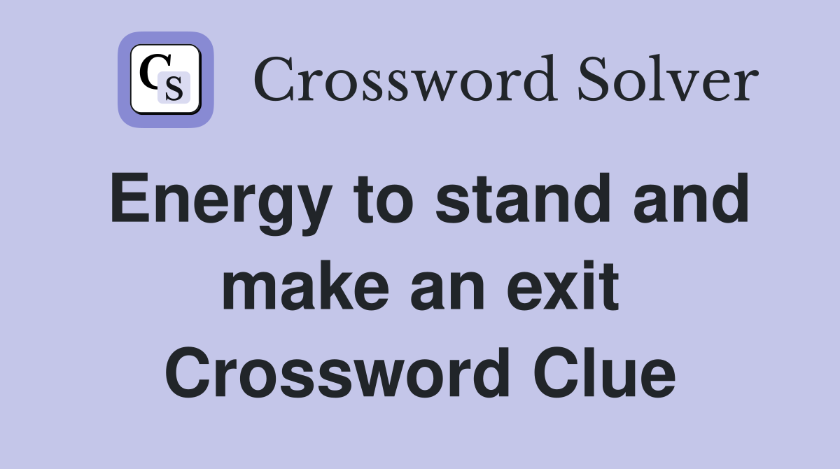 Energy to stand and make an exit Crossword Clue