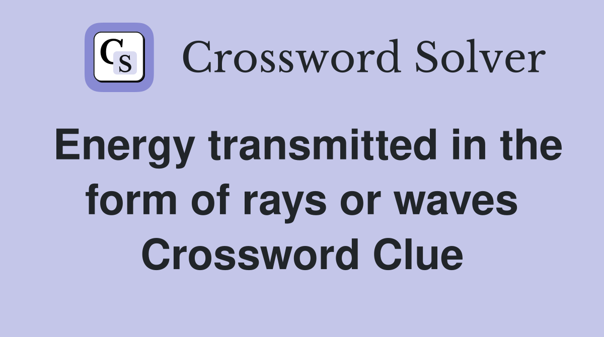 Energy transmitted in the form of rays or waves Crossword Clue