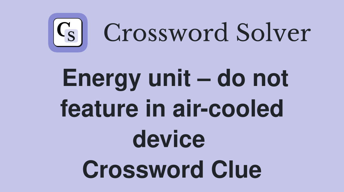 Energy unit – do not feature in air-cooled device  Crossword Clue
