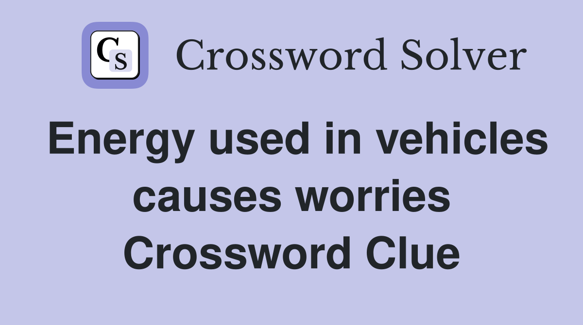 Energy used in vehicles causes worries Crossword Clue
