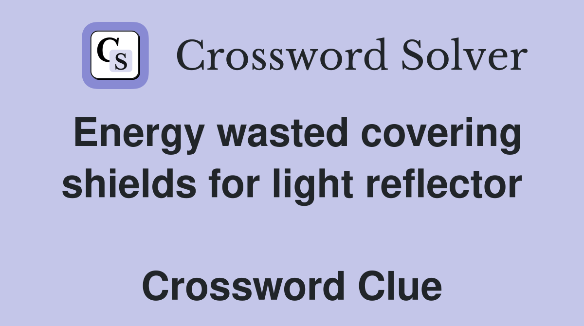 Energy wasted covering shields for light reflector  Crossword Clue