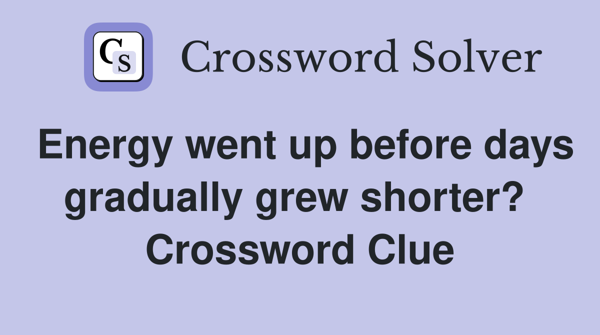 Energy went up before days gradually grew shorter?  Crossword Clue