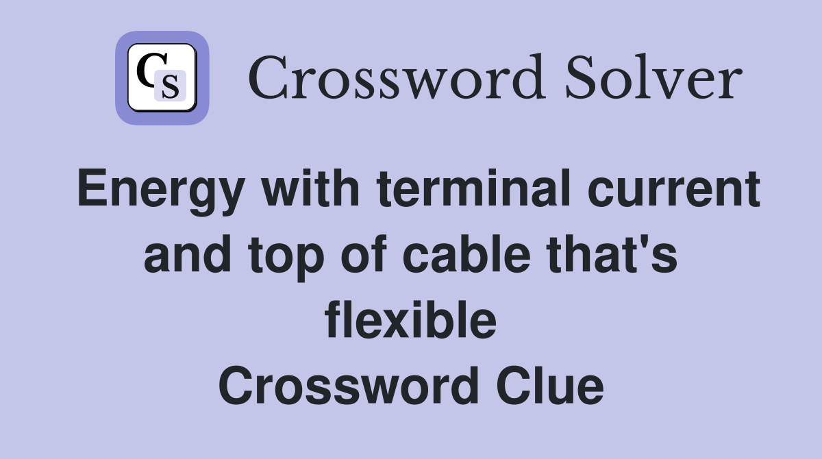 Energy with terminal current and top of cable that's flexible Crossword Clue