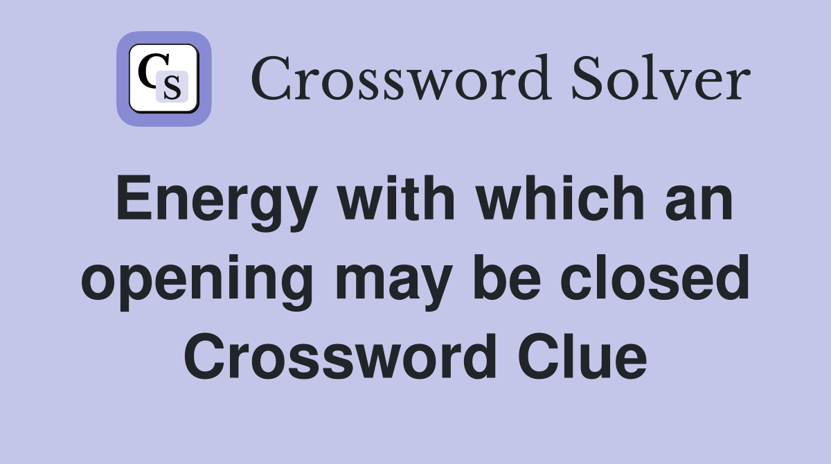 Energy with which an opening may be closed Crossword Clue