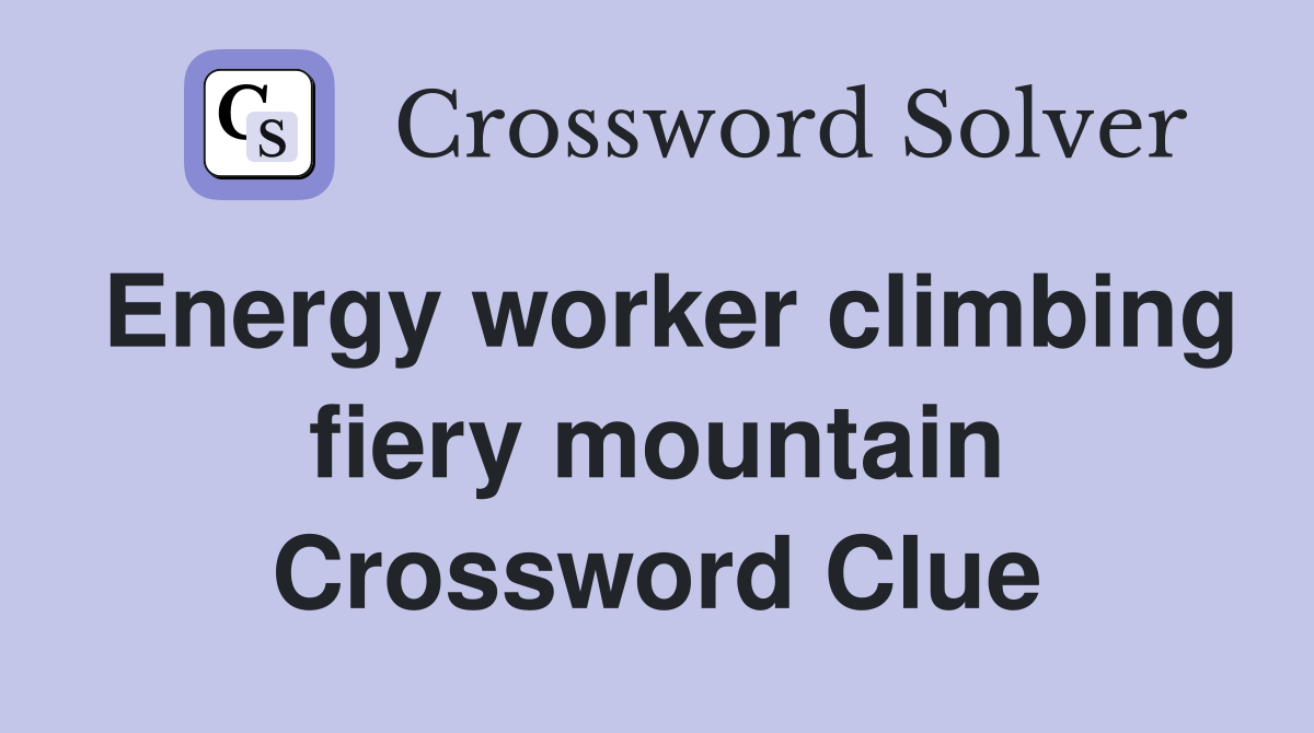 Energy worker climbing fiery mountain Crossword Clue