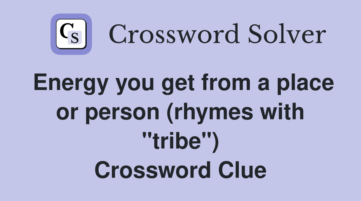 Energy you get from a place or person (rhymes with "tribe") Crossword Clue