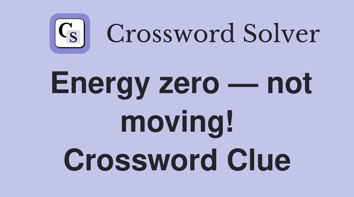 Energy zero — not moving! Crossword Clue