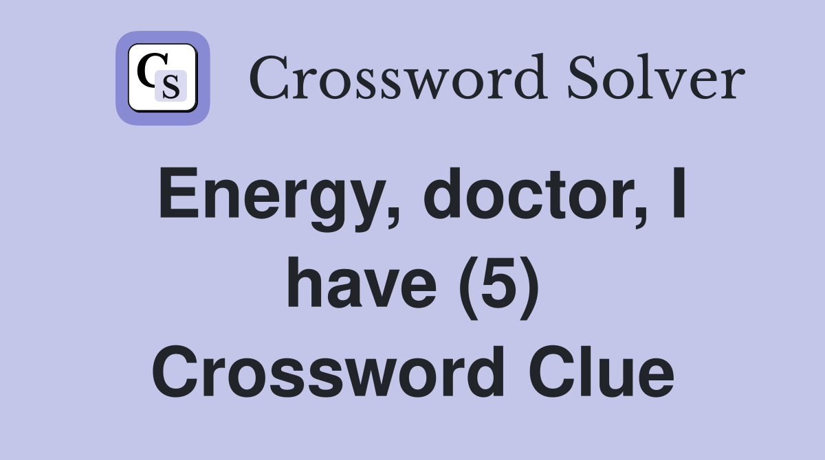 Energy, doctor, I have (5) Crossword Clue