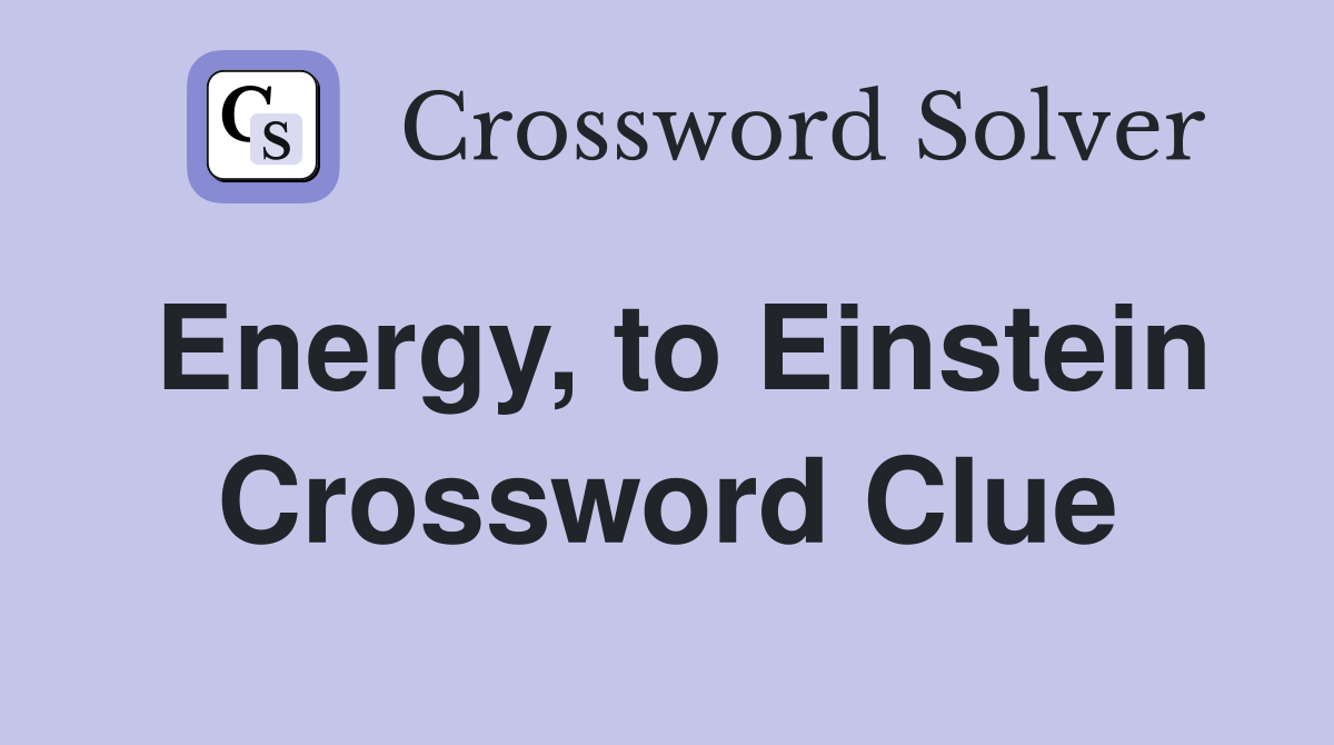 Energy, to Einstein Crossword Clue