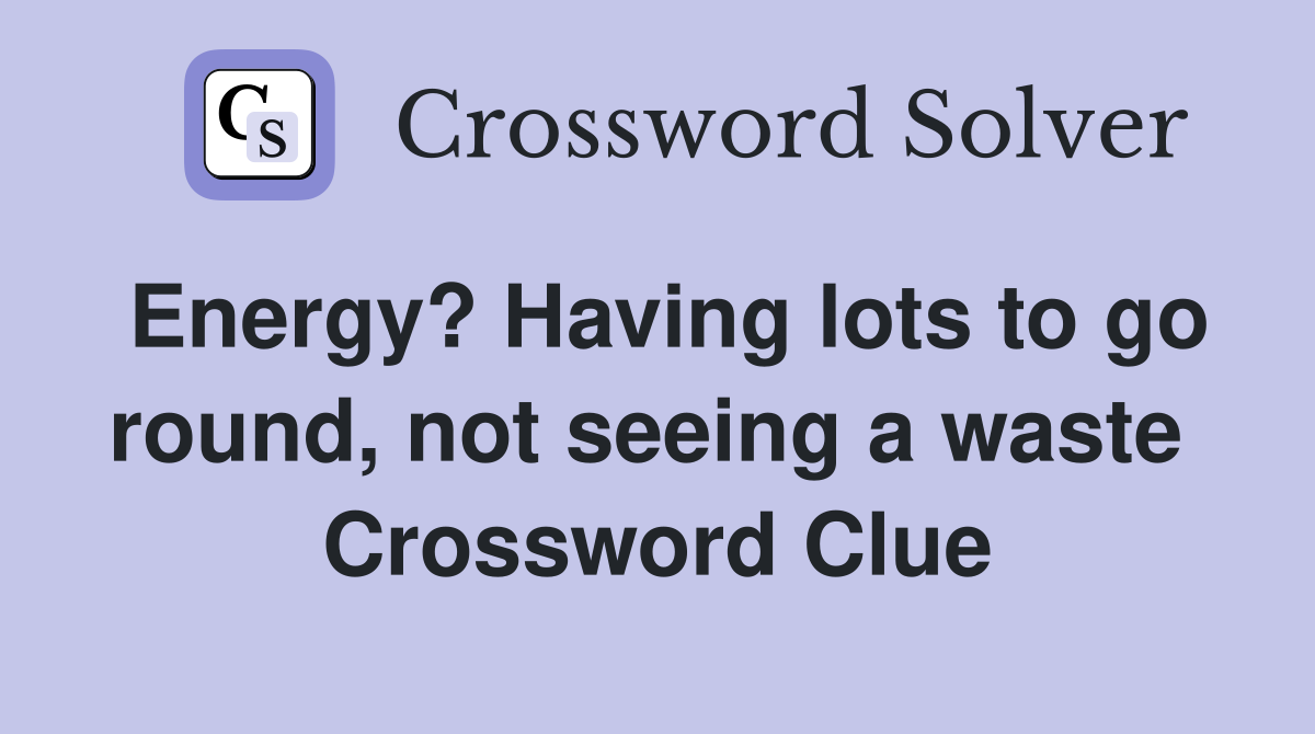 Energy? Having lots to go round, not seeing a waste  Crossword Clue