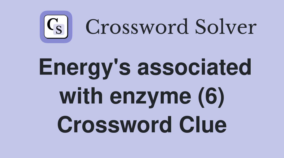 Energy's associated with enzyme (6) Crossword Clue