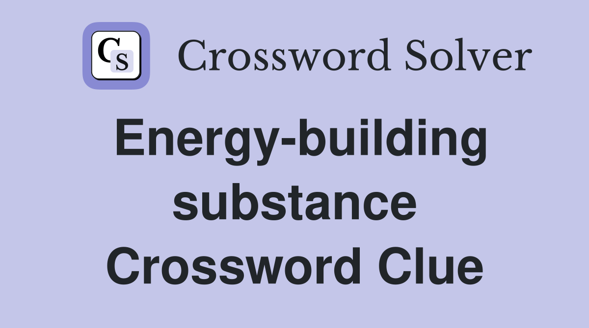 Energy-building substance Crossword Clue