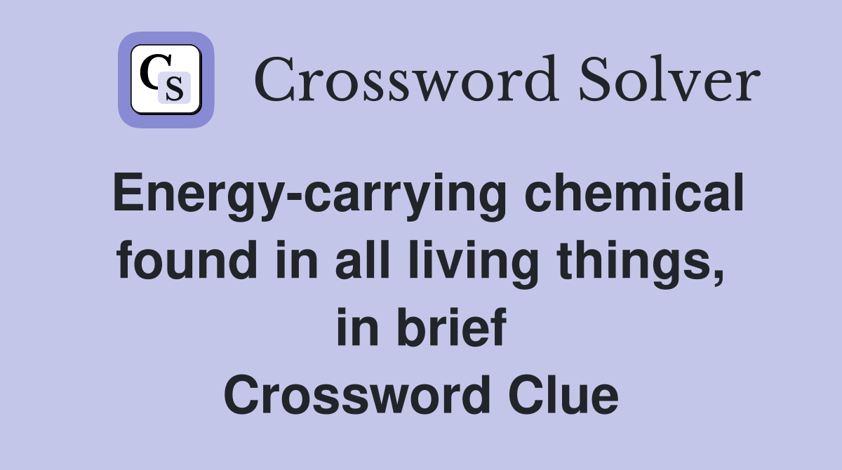 Energy-carrying chemical found in all living things, in brief Crossword Clue